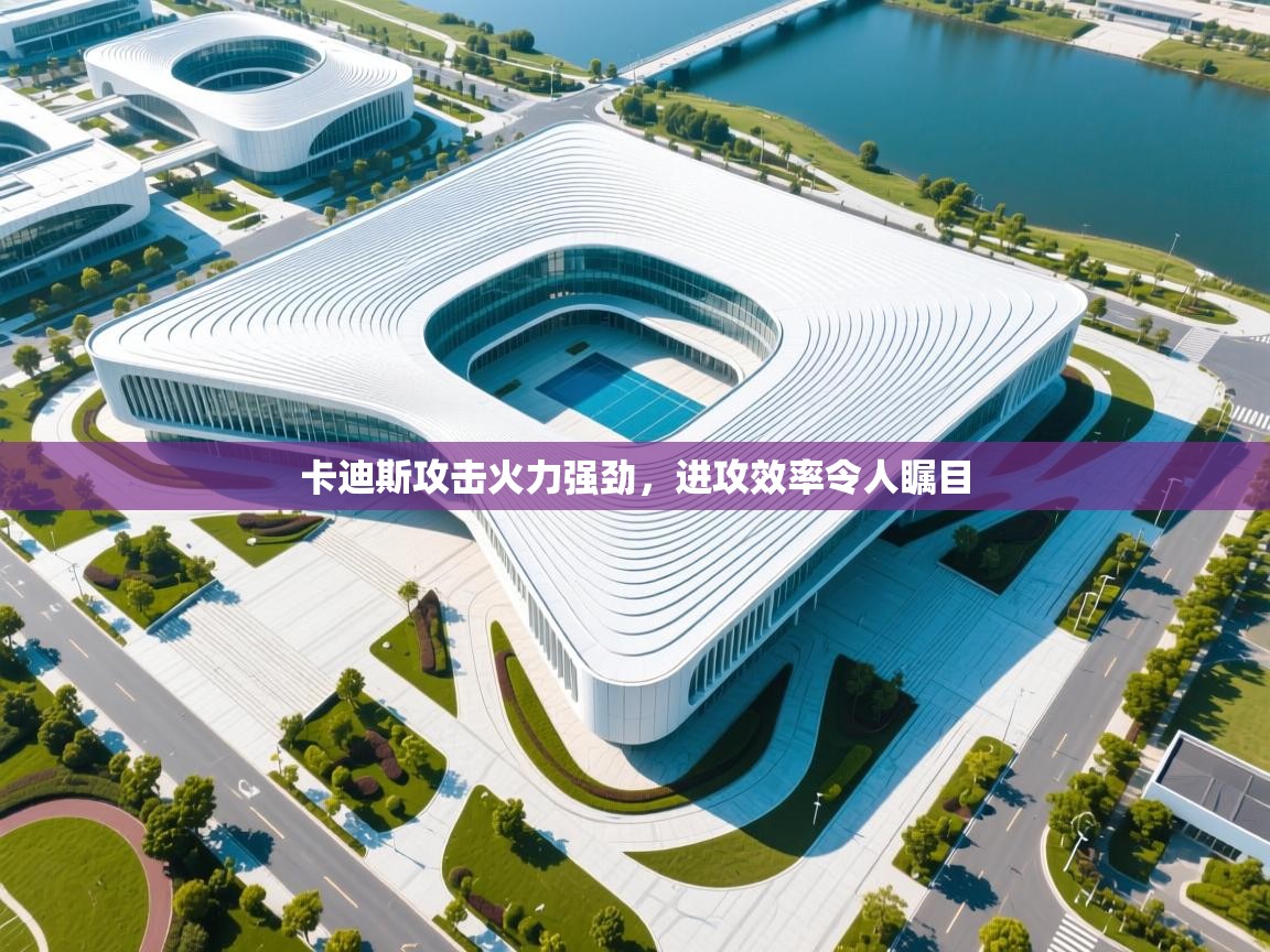 云开体育入口-卡迪斯攻击火力强劲，进攻效率令人瞩目  第3张