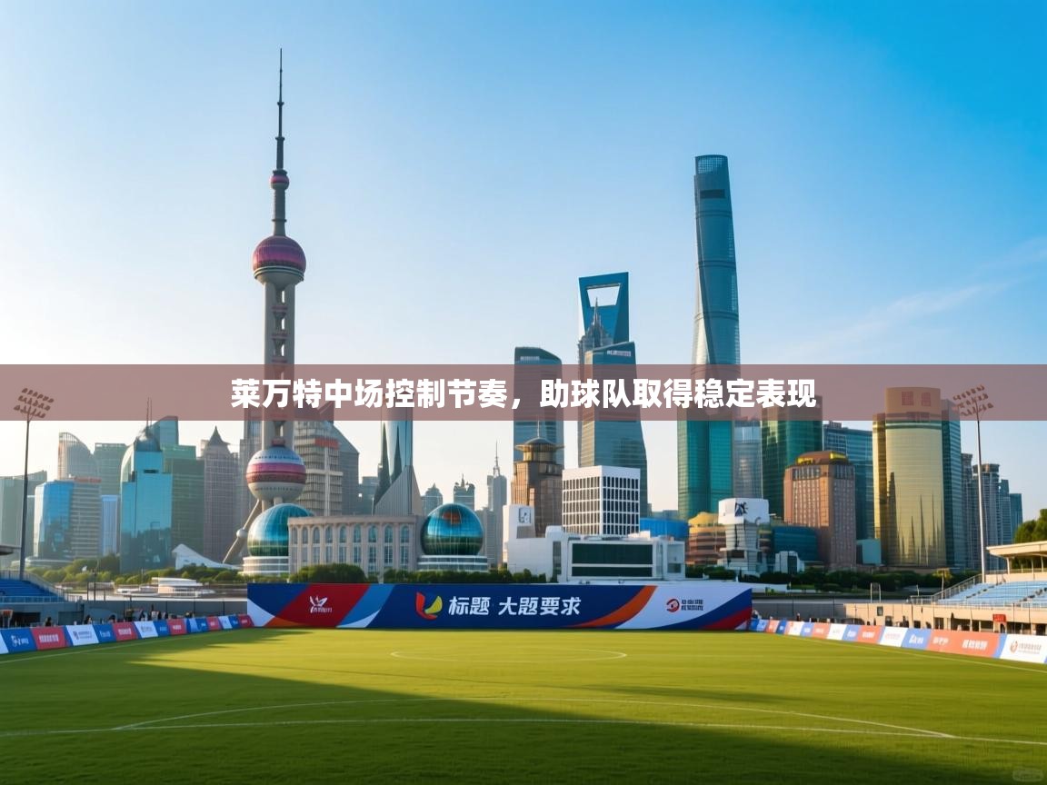 开云体育安装失败怎么办-莱万特中场控制节奏，助球队取得稳定表现  第3张