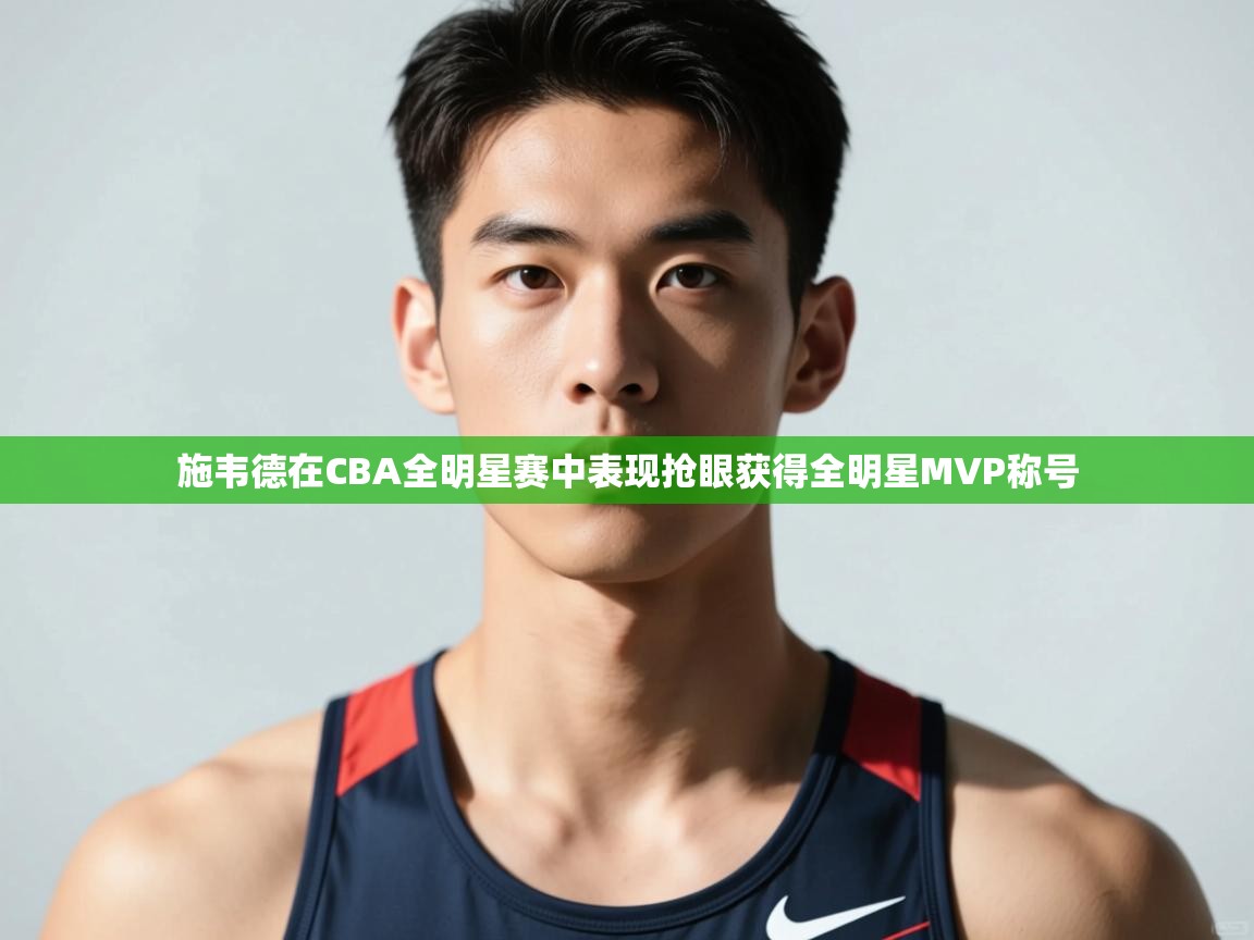 开云体育推送通知设置-施韦德在CBA全明星赛中表现抢眼获得全明星MVP称号  第2张