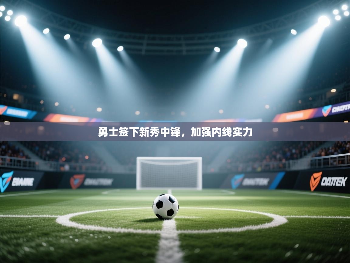 开云体育登录入口-勇士签下新秀中锋，加强内线实力  第1张