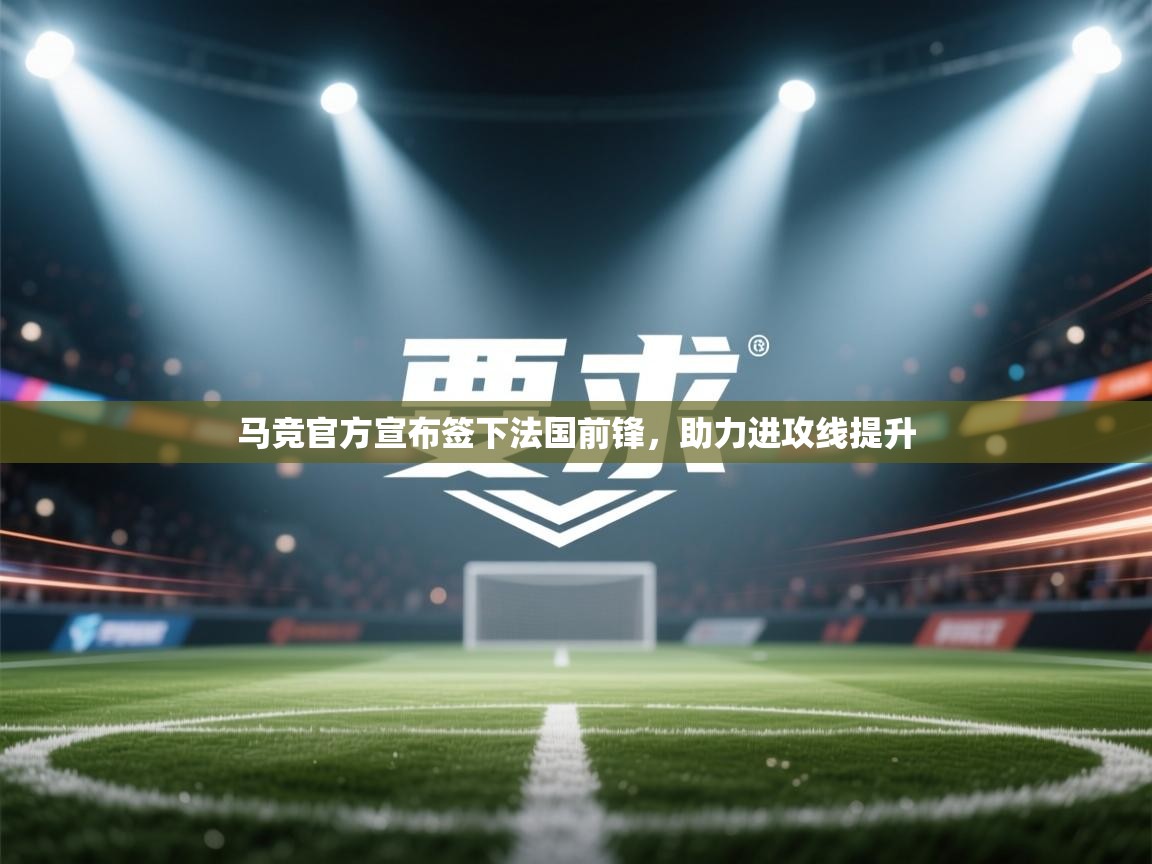 云开体育app官网入口-马竞官方宣布签下法国前锋，助力进攻线提升  第1张