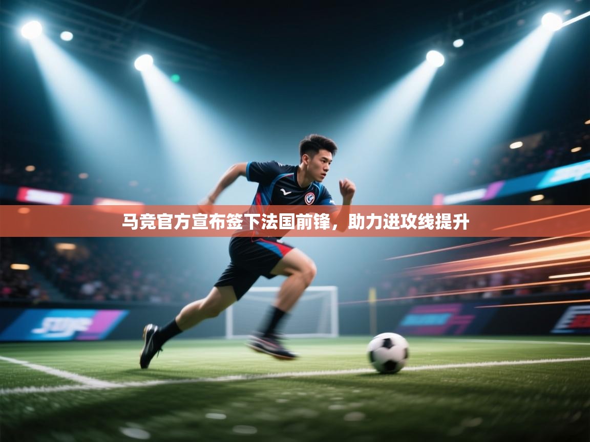 云开体育app官网入口-马竞官方宣布签下法国前锋，助力进攻线提升  第2张