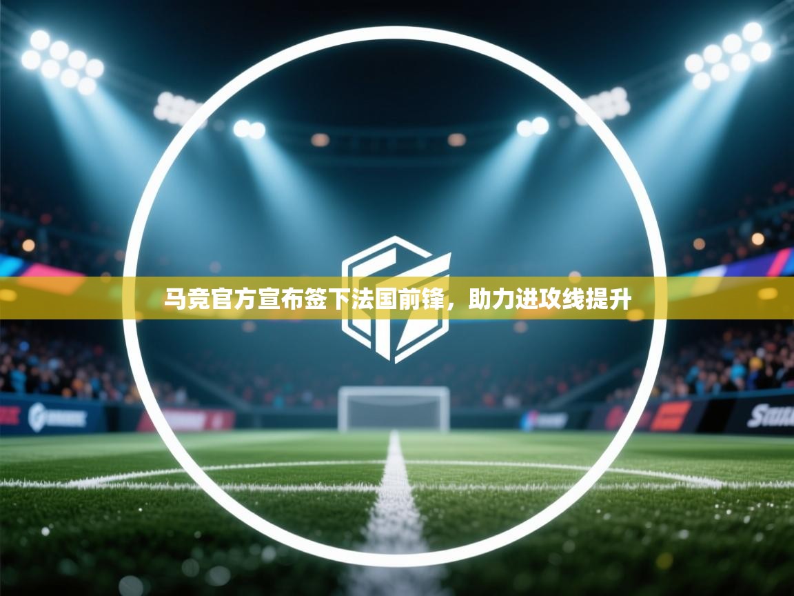 云开体育app官网入口-马竞官方宣布签下法国前锋，助力进攻线提升  第4张