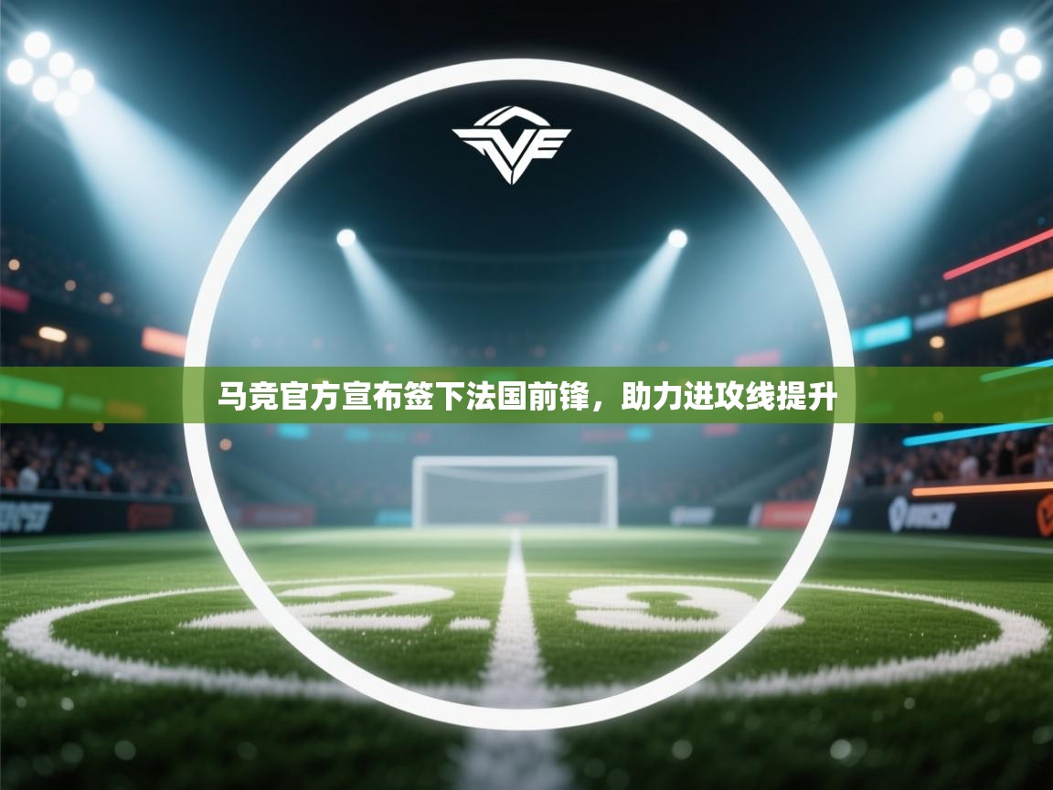 云开体育app官网入口-马竞官方宣布签下法国前锋，助力进攻线提升  第3张
