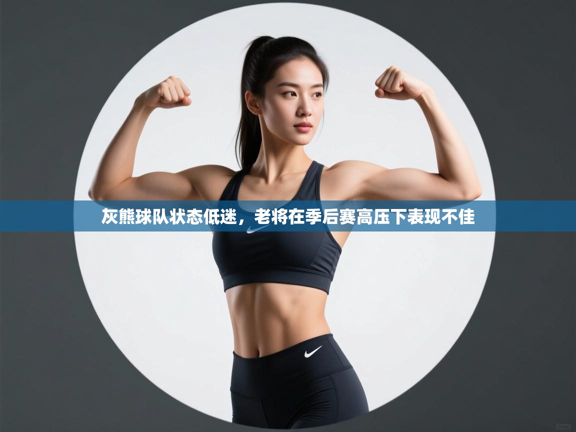 开云体育实名认证入口-灰熊球队状态低迷，老将在季后赛高压下表现不佳  第4张