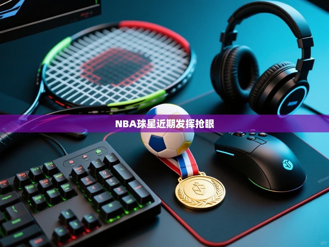 开云入口-NBA球星近期发挥抢眼