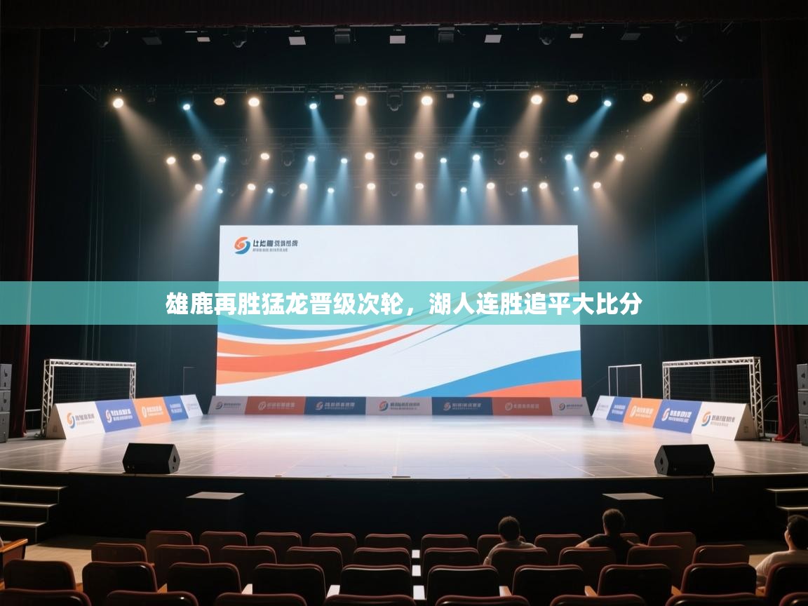 开云体育app下载官网-雄鹿再胜猛龙晋级次轮，湖人连胜追平大比分