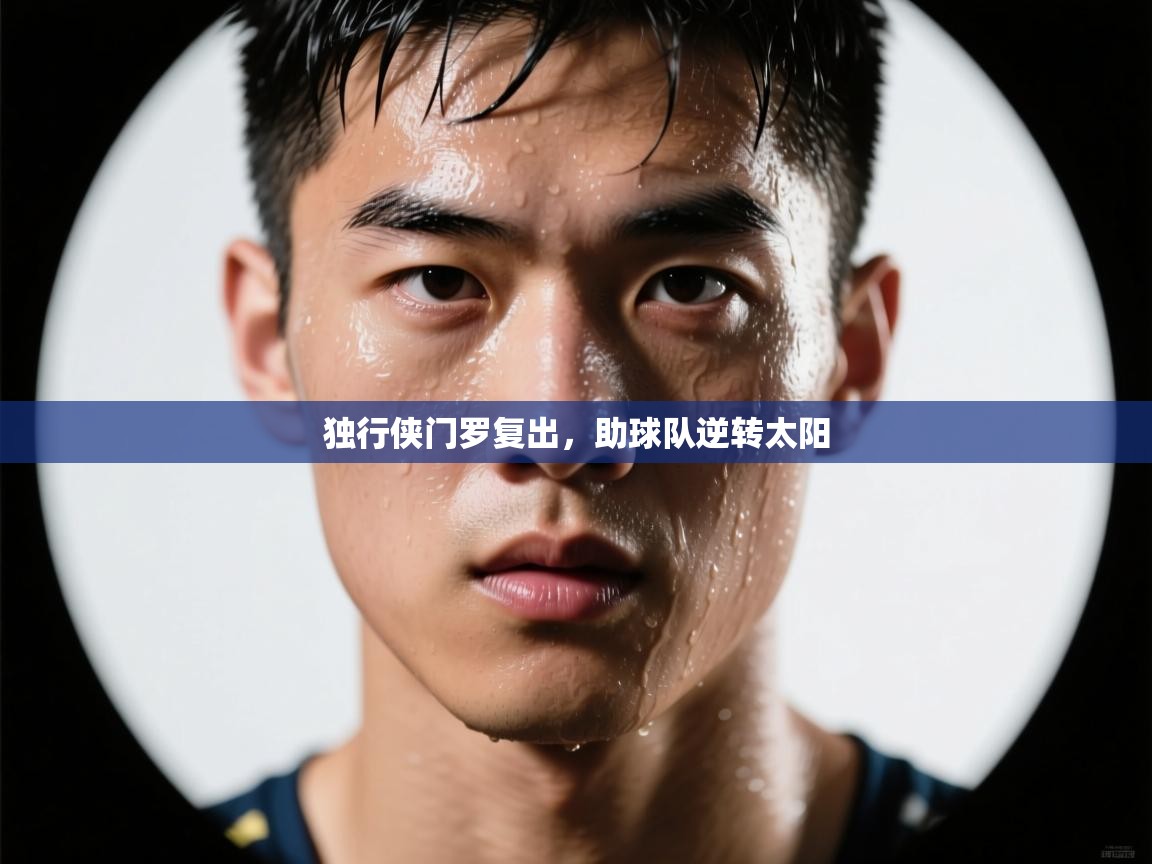 云开体育-独行侠门罗复出，助球队逆转太阳