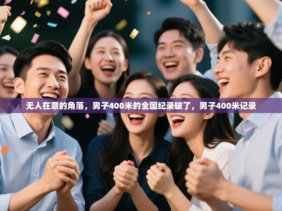 云开体育官网入口登录网页-无人在意的角落，男子400米的全国纪录破了，男子400米记录