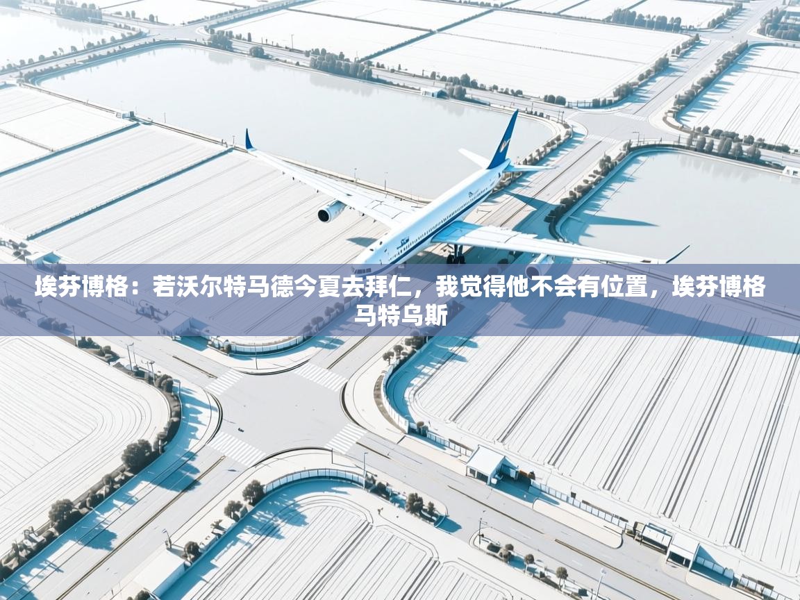 开云体育PC版网页版登录-埃芬博格：若沃尔特马德今夏去拜仁，我觉得他不会有位置，埃芬博格马特乌斯  第2张