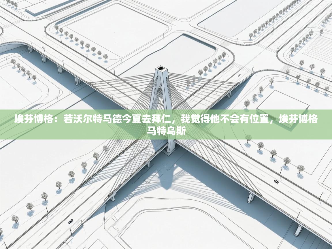 开云体育PC版网页版登录-埃芬博格：若沃尔特马德今夏去拜仁，我觉得他不会有位置，埃芬博格马特乌斯  第3张