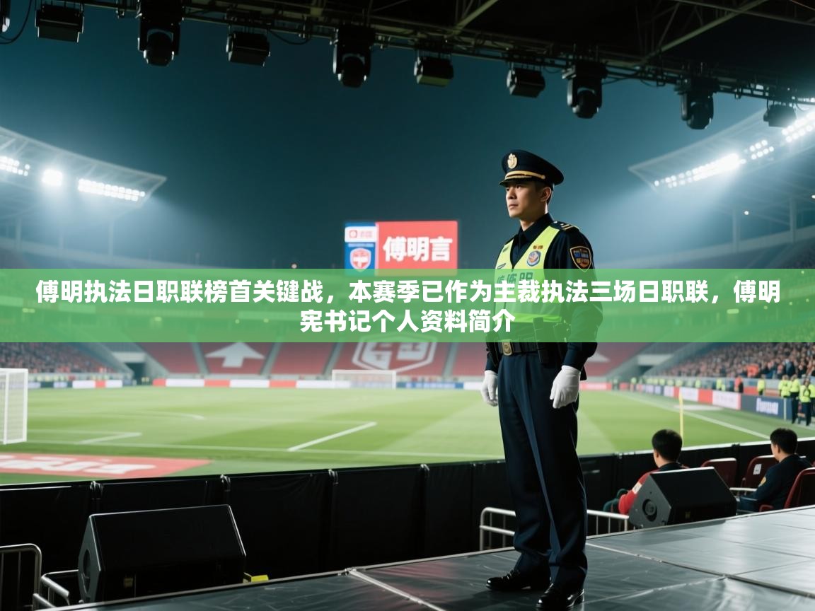 开云体育热门赛事直达-傅明执法日职联榜首关键战，本赛季已作为主裁执法三场日职联，傅明宪书记个人资料简介