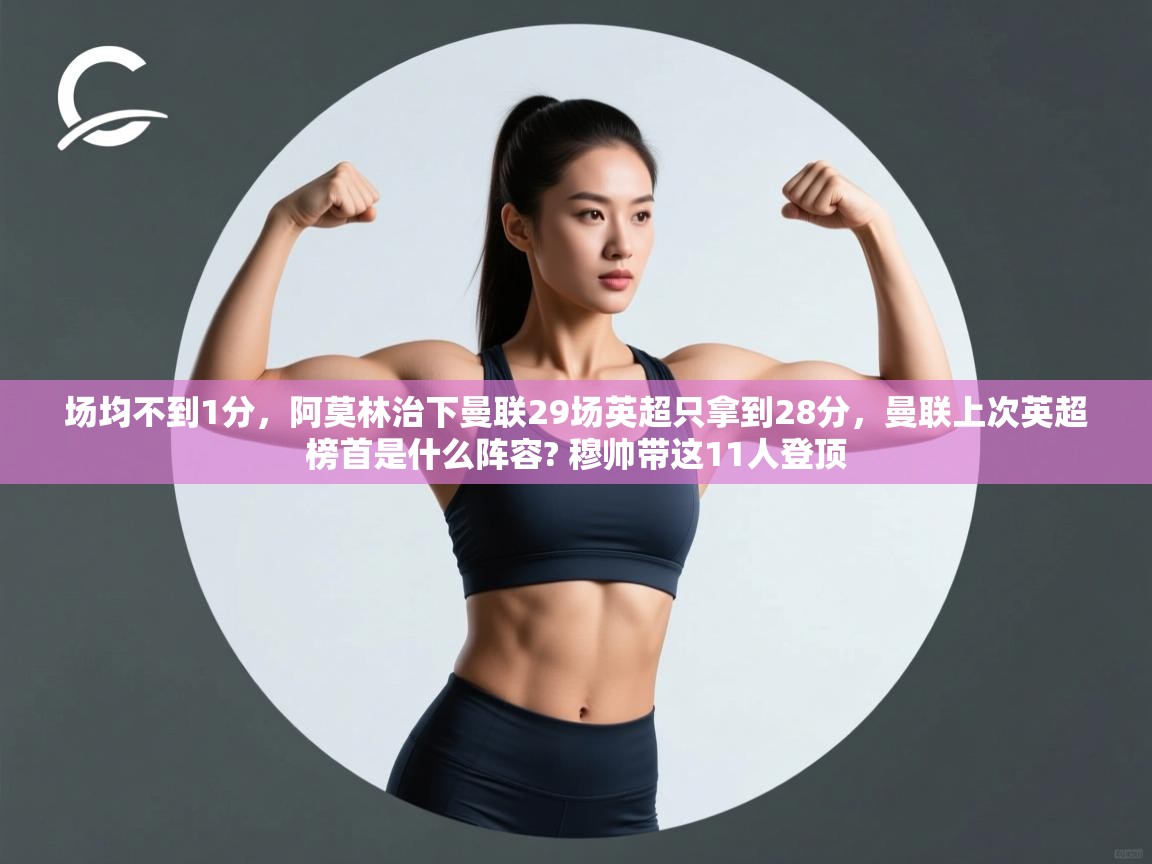 开云体育官方版下载-场均不到1分,阿莫林治下曼联29场英超只拿到28分,曼联上次英超榜首是什么阵容? 穆帅带这11人登顶 第4张