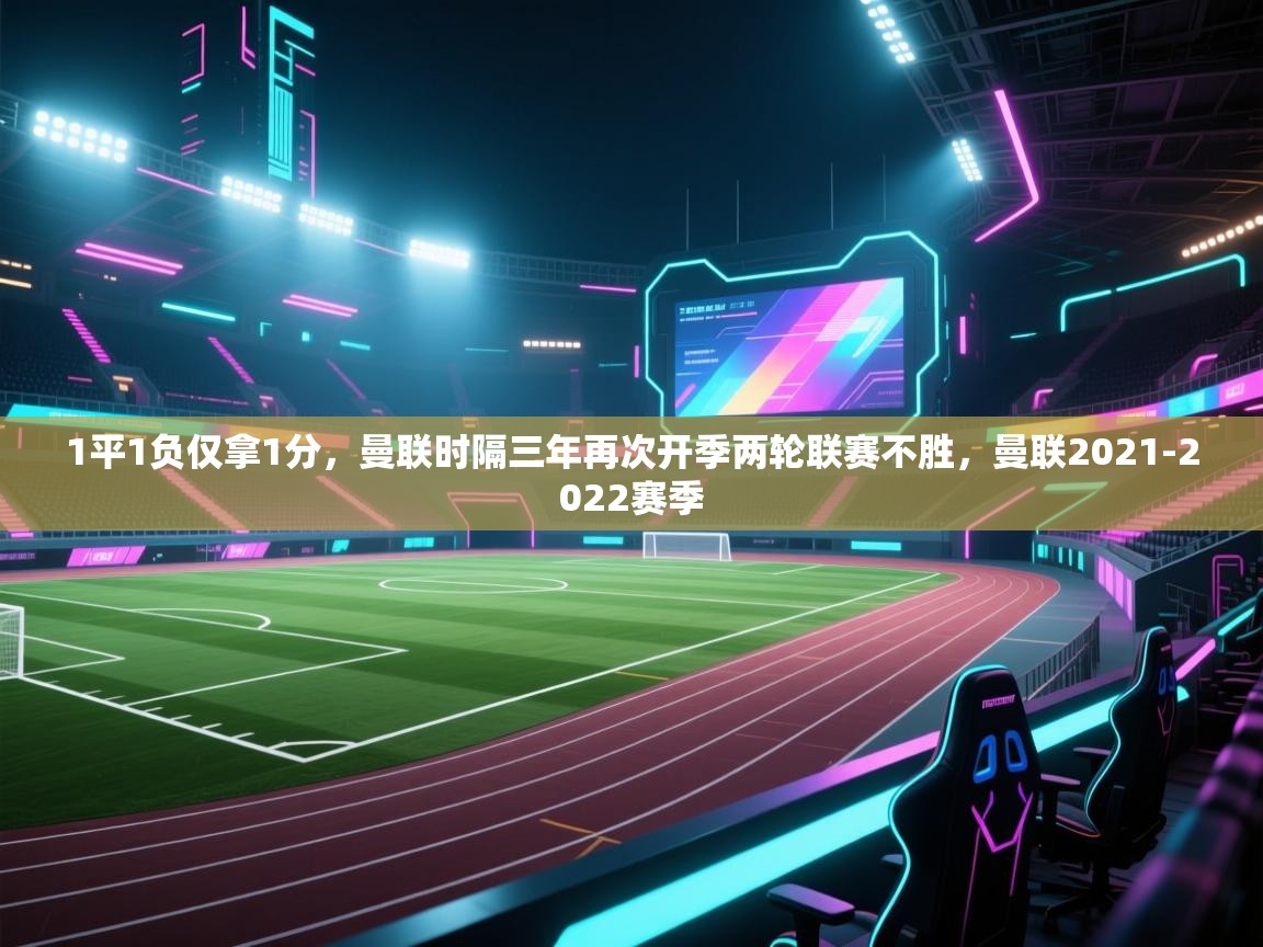 开云体育消息订阅关闭-1平1负仅拿1分，曼联时隔三年再次开季两轮联赛不胜，曼联2021-2022赛季  第2张