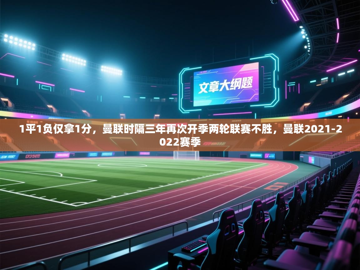 开云体育消息订阅关闭-1平1负仅拿1分，曼联时隔三年再次开季两轮联赛不胜，曼联2021-2022赛季  第4张