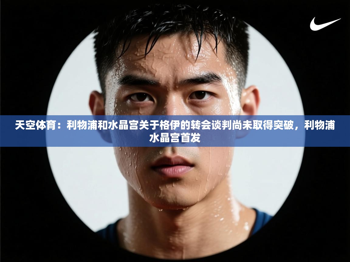 云开体育官方网站登录-天空体育：利物浦和水晶宫关于格伊的转会谈判尚未取得突破，利物浦水晶宫首发  第2张