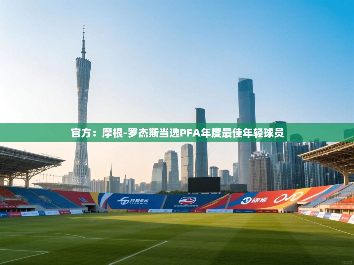 开云体育消息订阅关闭-官方:摩根-罗杰斯当选PFA年度最佳年轻球员 第1张