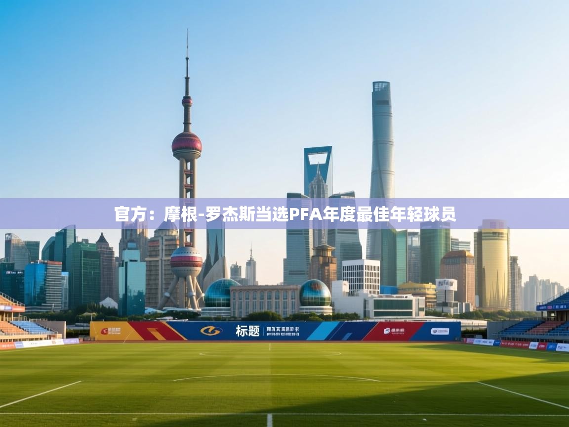 开云体育消息订阅关闭-官方:摩根-罗杰斯当选PFA年度最佳年轻球员 第2张