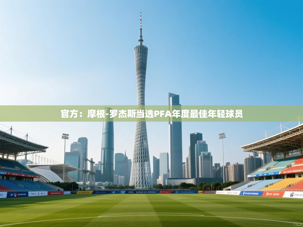 开云体育消息订阅关闭-官方:摩根-罗杰斯当选PFA年度最佳年轻球员 第3张