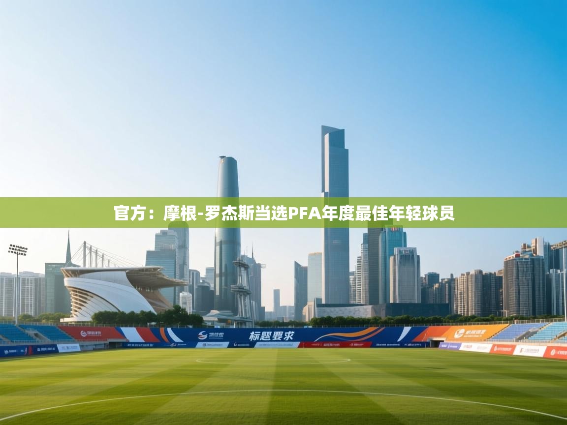 开云体育消息订阅关闭-官方:摩根-罗杰斯当选PFA年度最佳年轻球员 第4张