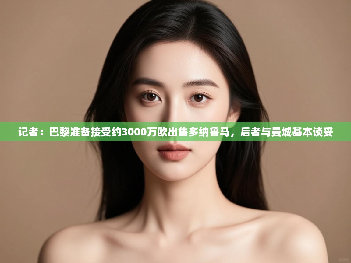 -记者:巴黎准备接受约3000万欧出售多纳鲁马,后者与曼城基本谈妥 第1张