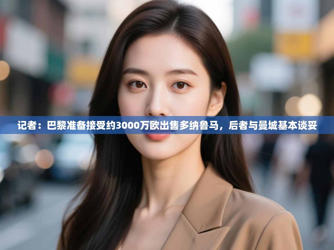 -记者:巴黎准备接受约3000万欧出售多纳鲁马,后者与曼城基本谈妥 第2张