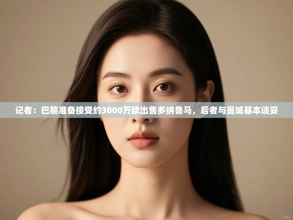 -记者:巴黎准备接受约3000万欧出售多纳鲁马,后者与曼城基本谈妥 第3张