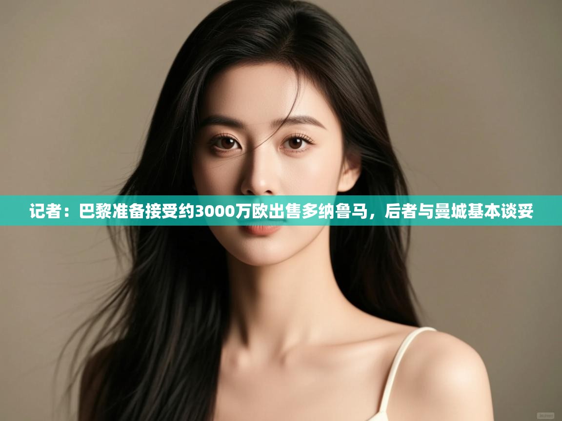 -记者:巴黎准备接受约3000万欧出售多纳鲁马,后者与曼城基本谈妥 第4张