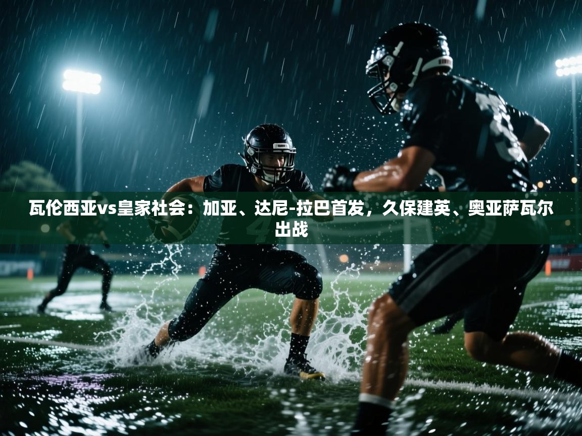 开云体育入口客服-瓦伦西亚vs皇家社会：加亚、达尼-拉巴首发，久保建英、奥亚萨瓦尔出战  第1张