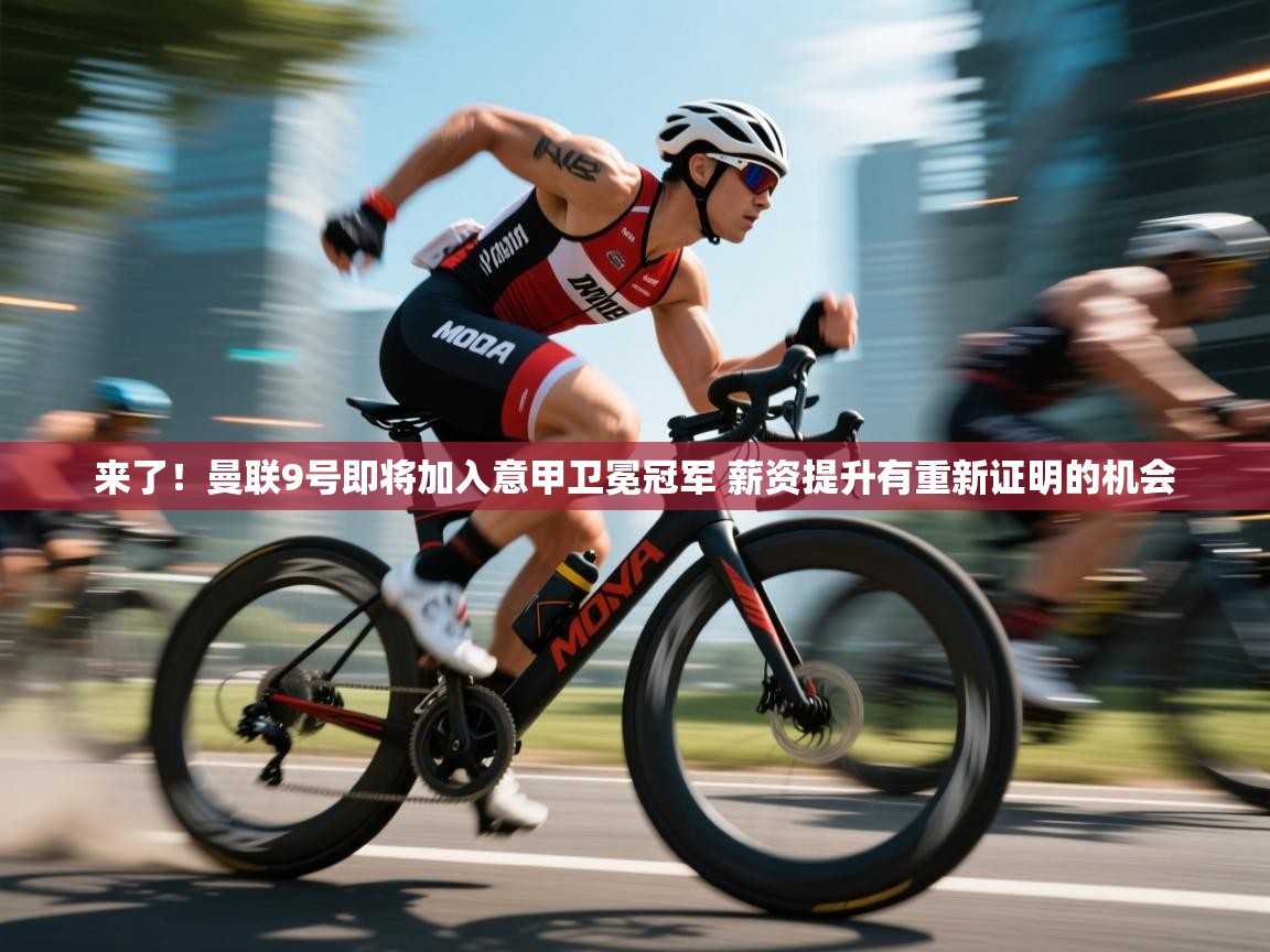 开云体育官方版下载-来了!曼联9号即将加入意甲卫冕冠军 薪资提升有重新证明的机会 第2张