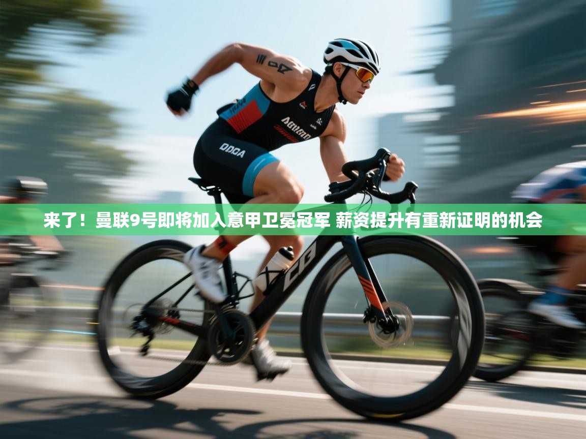 开云体育官方版下载-来了!曼联9号即将加入意甲卫冕冠军 薪资提升有重新证明的机会 第3张