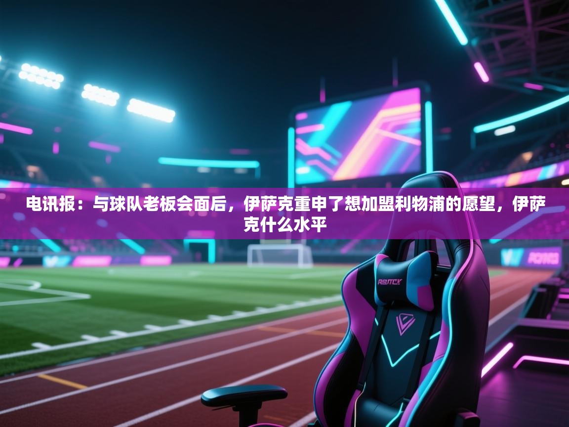 开云体育实名认证入口-电讯报：与球队老板会面后，伊萨克重申了想加盟利物浦的愿望，伊萨克什么水平  第1张