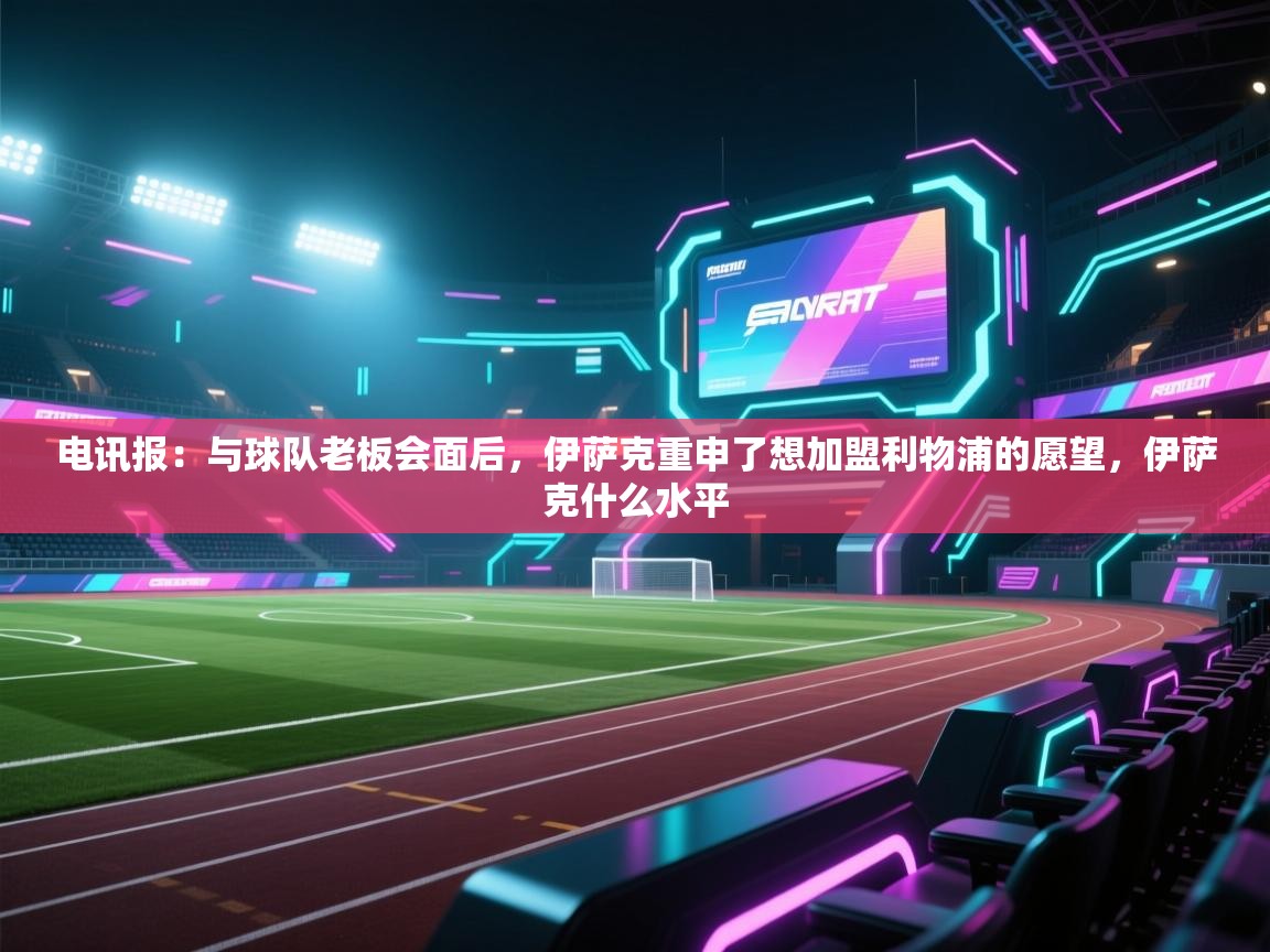 开云体育实名认证入口-电讯报：与球队老板会面后，伊萨克重申了想加盟利物浦的愿望，伊萨克什么水平  第2张