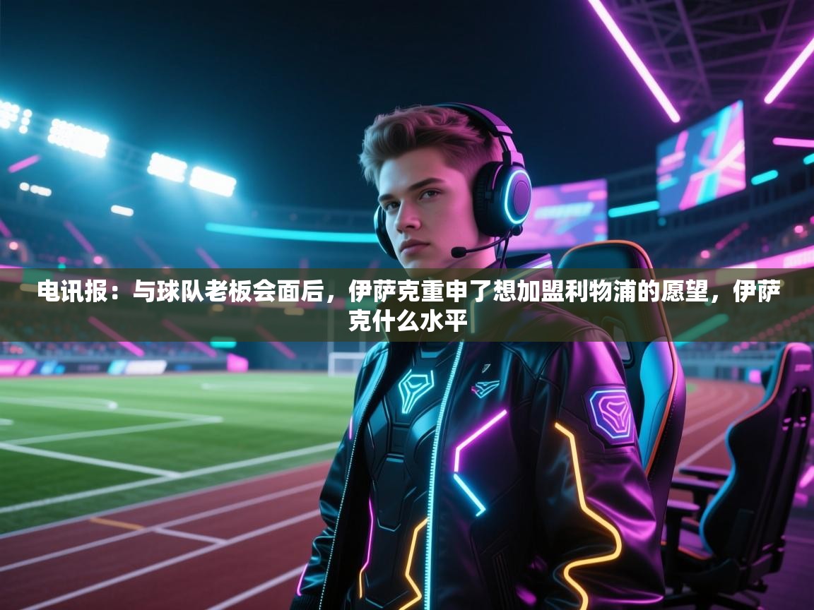 开云体育实名认证入口-电讯报：与球队老板会面后，伊萨克重申了想加盟利物浦的愿望，伊萨克什么水平  第3张