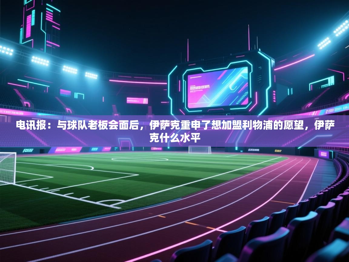 开云体育实名认证入口-电讯报：与球队老板会面后，伊萨克重申了想加盟利物浦的愿望，伊萨克什么水平  第4张