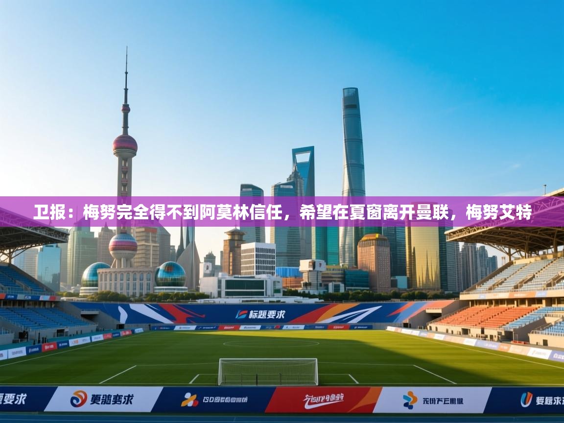 开云体育忘记密码找回-卫报：梅努完全得不到阿莫林信任，希望在夏窗离开曼联，梅努艾特  第4张