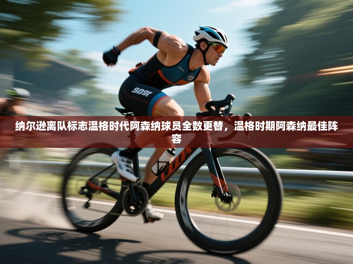 云开体育官网入口登录网页-纳尔逊离队标志温格时代阿森纳球员全数更替，温格时期阿森纳最佳阵容  第4张