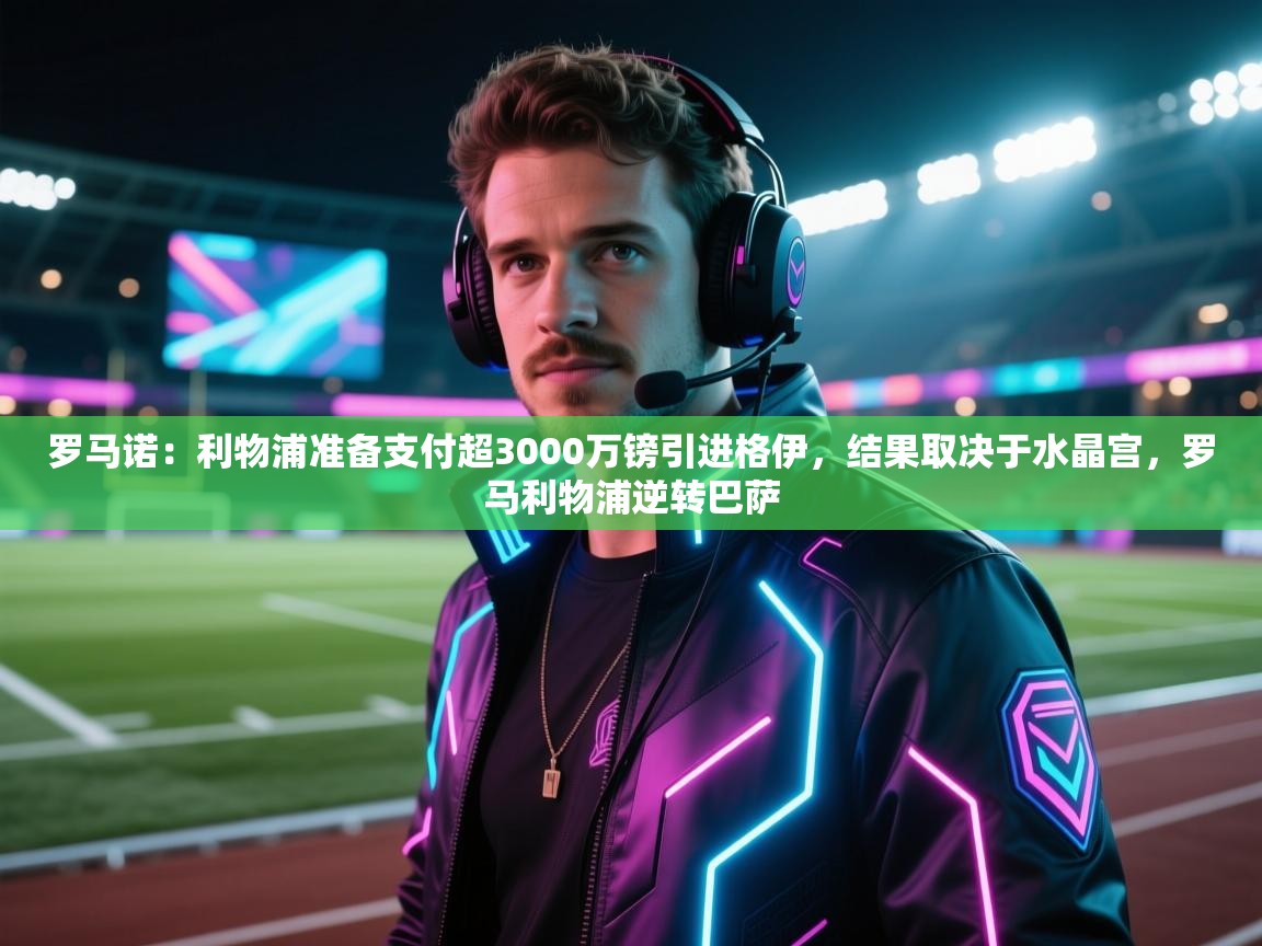 开云体育极速下载镜像-罗马诺：利物浦准备支付超3000万镑引进格伊，结果取决于水晶宫，罗马利物浦逆转巴萨