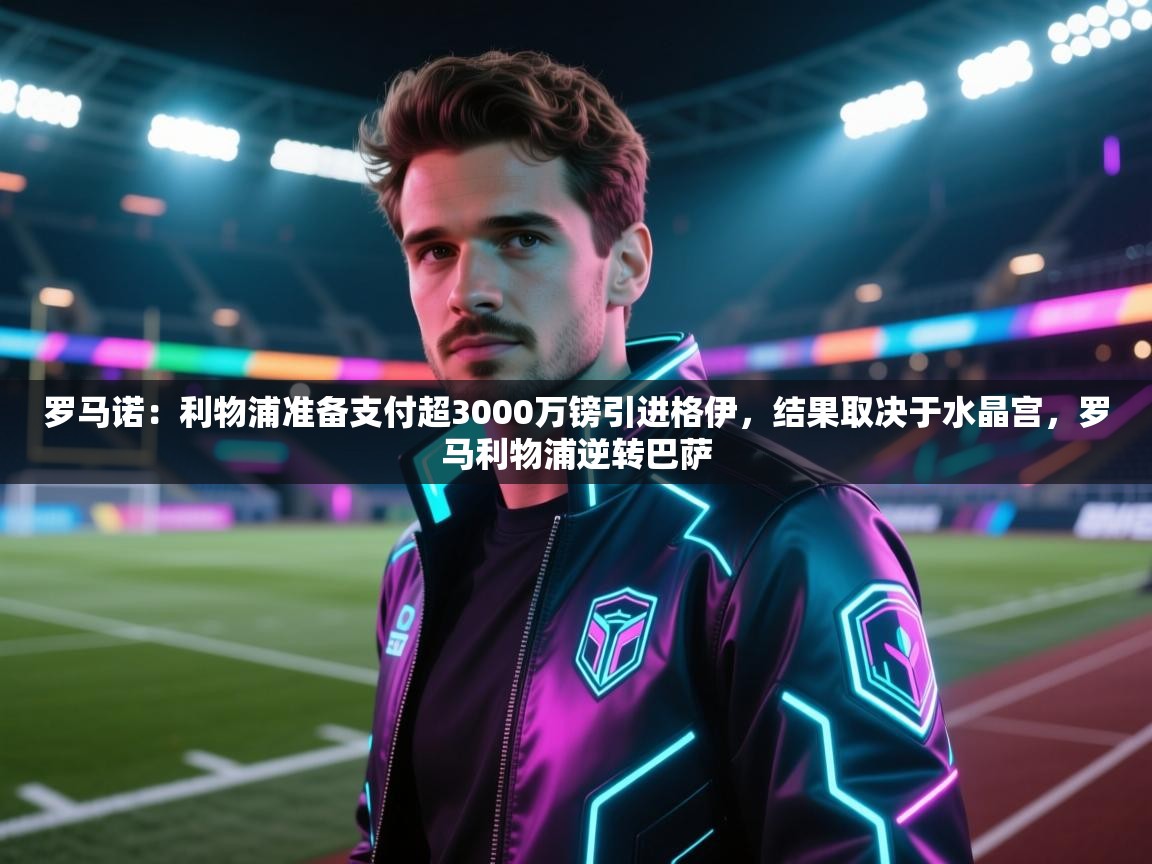 开云体育极速下载镜像-罗马诺：利物浦准备支付超3000万镑引进格伊，结果取决于水晶宫，罗马利物浦逆转巴萨  第3张