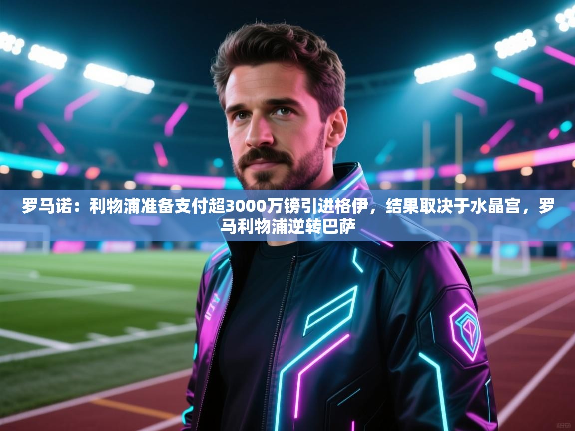 开云体育极速下载镜像-罗马诺：利物浦准备支付超3000万镑引进格伊，结果取决于水晶宫，罗马利物浦逆转巴萨  第2张