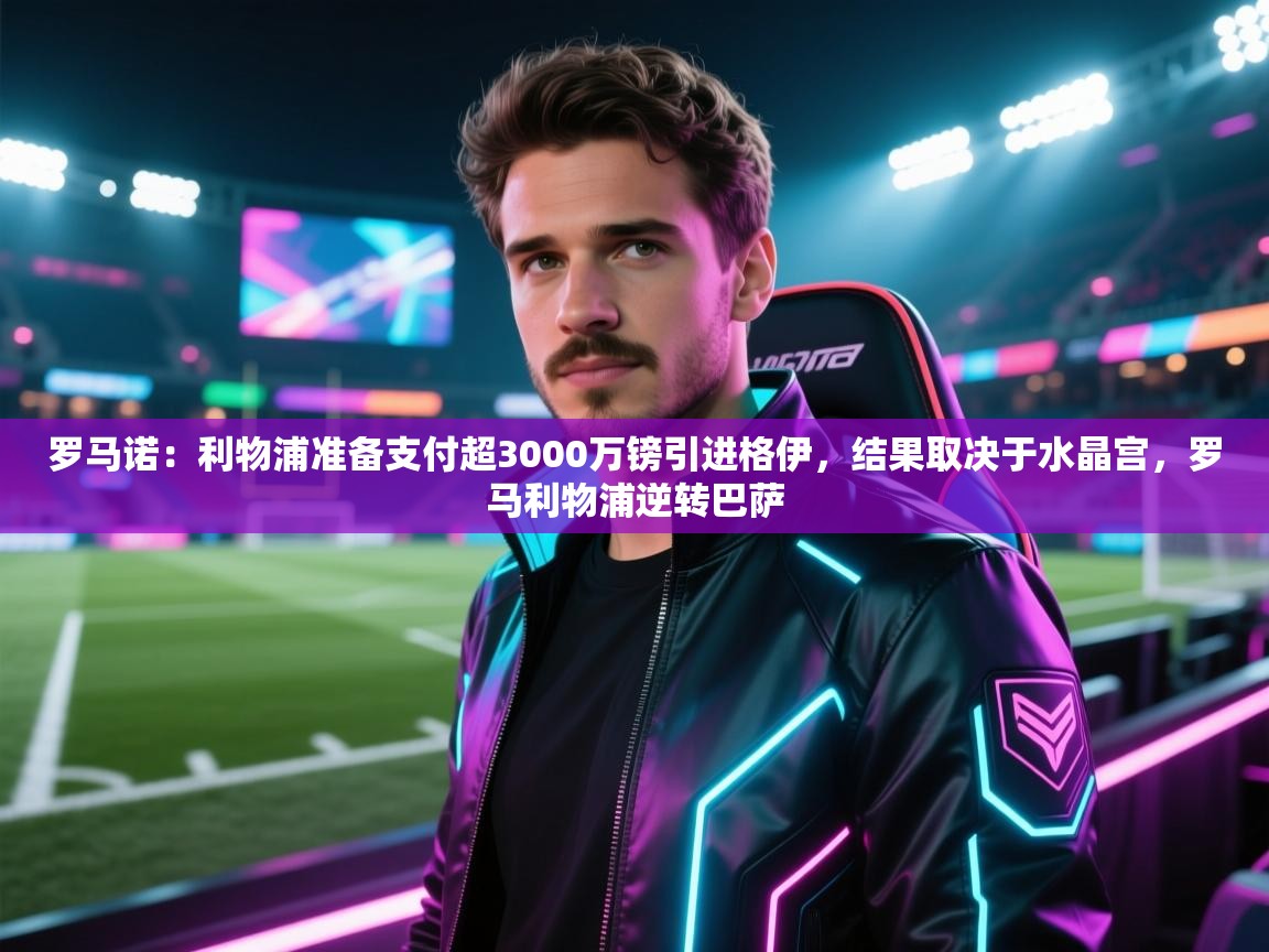 开云体育极速下载镜像-罗马诺：利物浦准备支付超3000万镑引进格伊，结果取决于水晶宫，罗马利物浦逆转巴萨  第4张