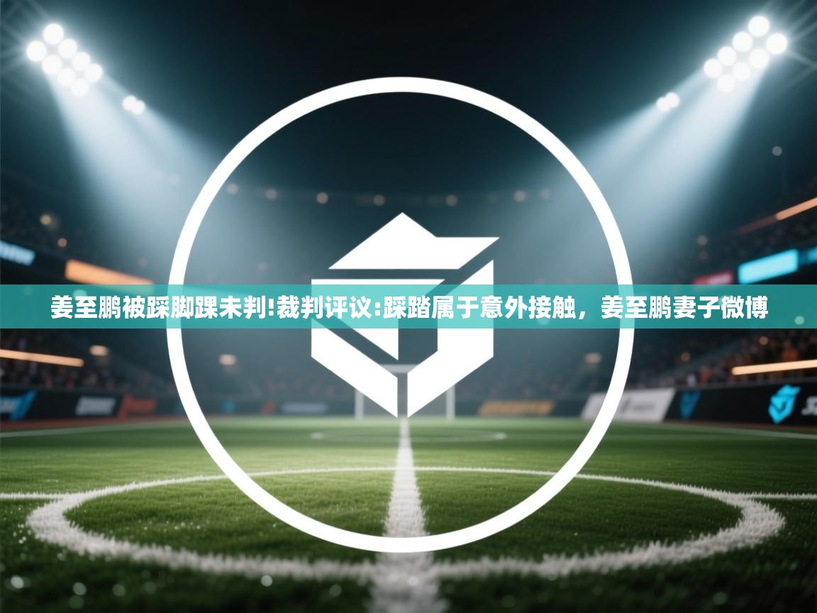 开云体育app下载安装免费-姜至鹏被踩脚踝未判!裁判评议:踩踏属于意外接触,姜至鹏妻子微博 第1张