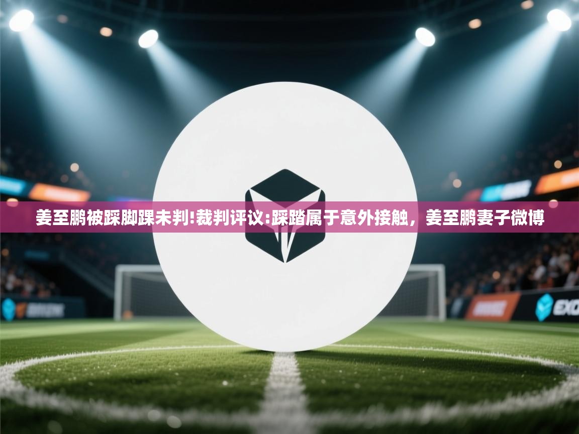 开云体育app下载安装免费-姜至鹏被踩脚踝未判!裁判评议:踩踏属于意外接触,姜至鹏妻子微博 第2张