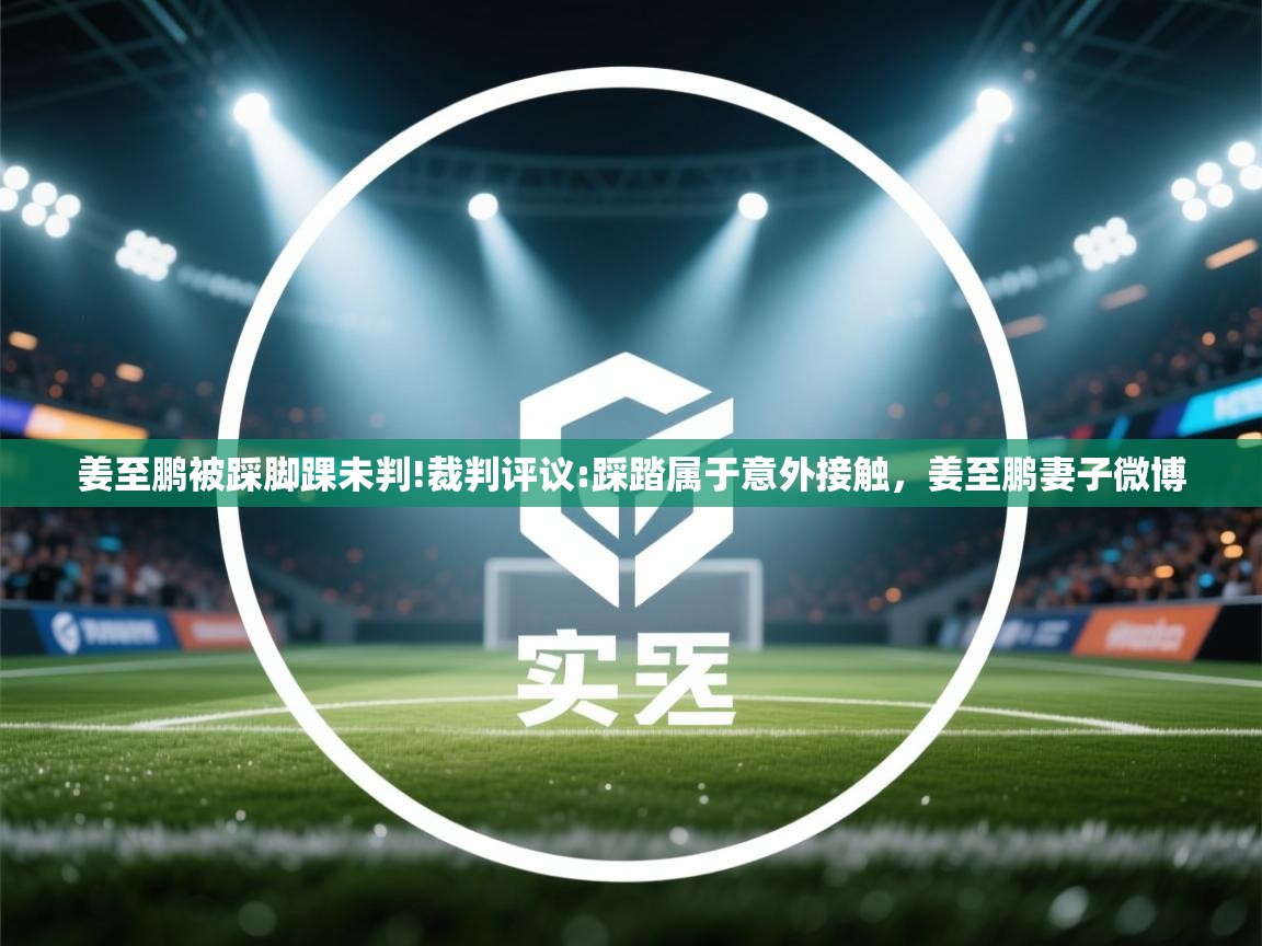 开云体育app下载安装免费-姜至鹏被踩脚踝未判!裁判评议:踩踏属于意外接触,姜至鹏妻子微博 第3张