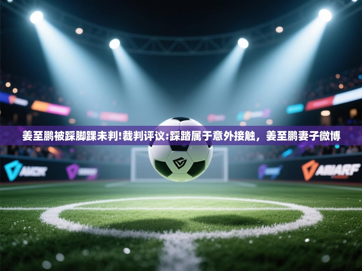 开云体育app下载安装免费-姜至鹏被踩脚踝未判!裁判评议:踩踏属于意外接触,姜至鹏妻子微博 第4张