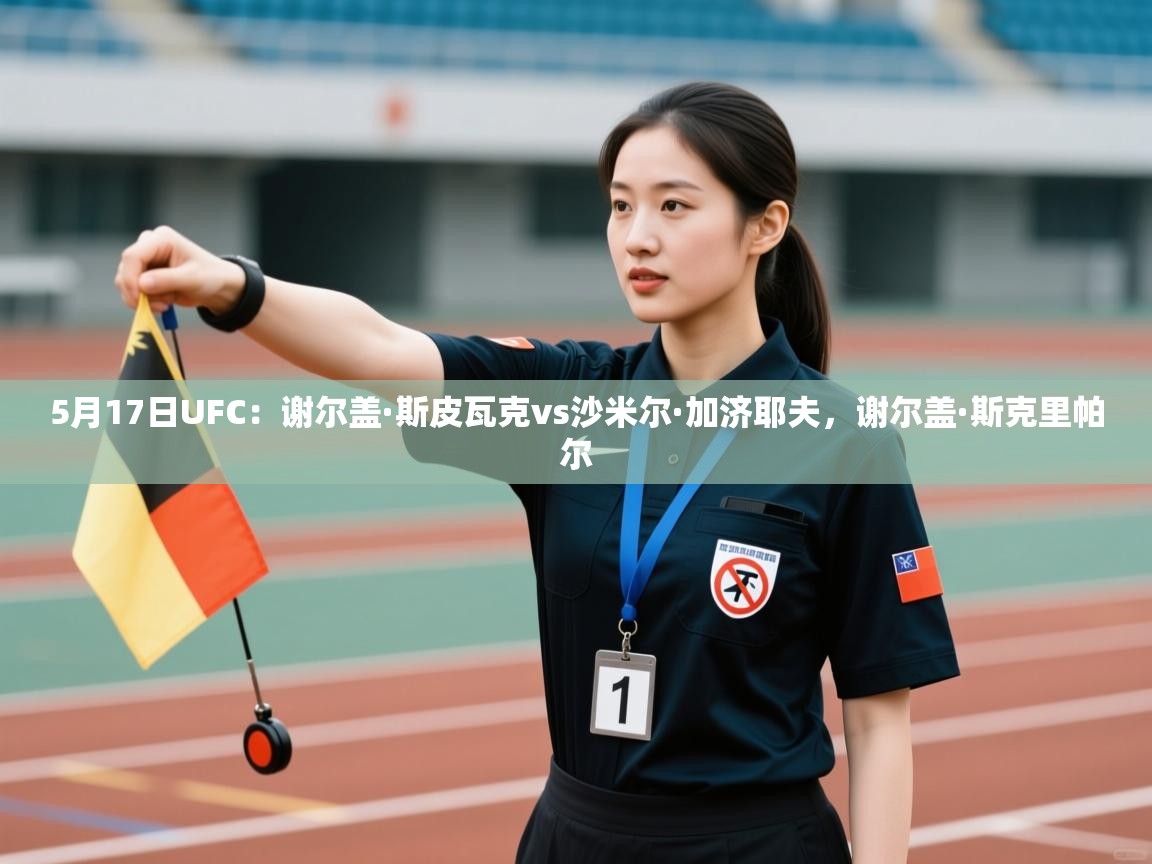 开云体育联赛专题页-5月17日UFC：谢尔盖·斯皮瓦克vs沙米尔·加济耶夫，谢尔盖·斯克里帕尔