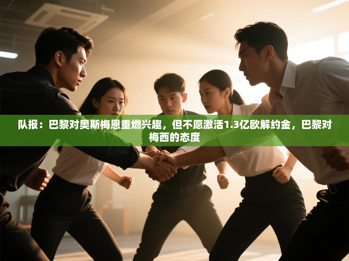 开云体育直播-队报:巴黎对奥斯梅恩重燃兴趣,但不愿激活1.3亿欧解约金,巴黎对梅西的态度 第2张