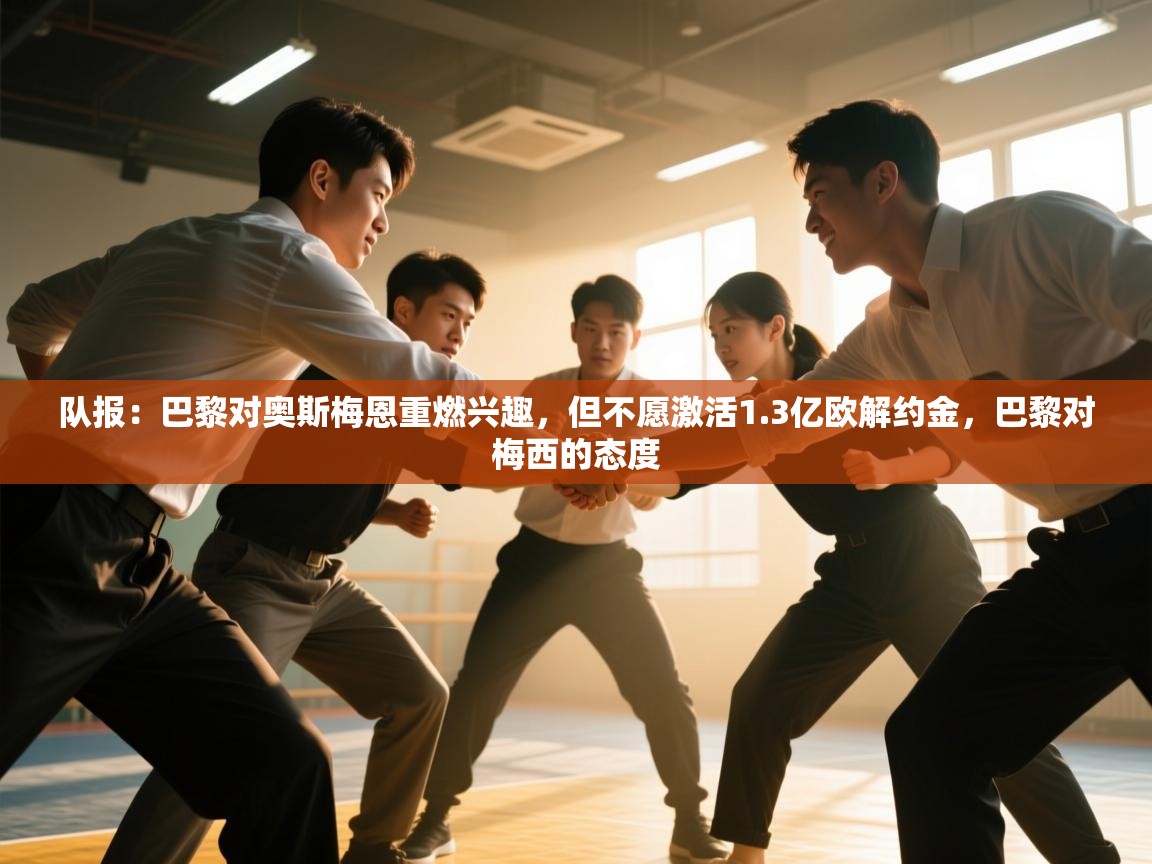 开云体育直播-队报:巴黎对奥斯梅恩重燃兴趣,但不愿激活1.3亿欧解约金,巴黎对梅西的态度 第3张