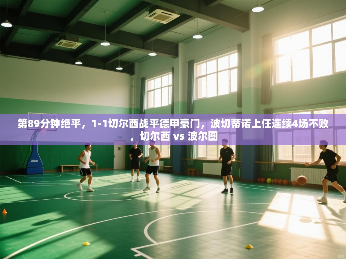 开云体育在线网址-第89分钟绝平，1-1切尔西战平德甲豪门，波切蒂诺上任连续4场不败，切尔西 vs 波尔图