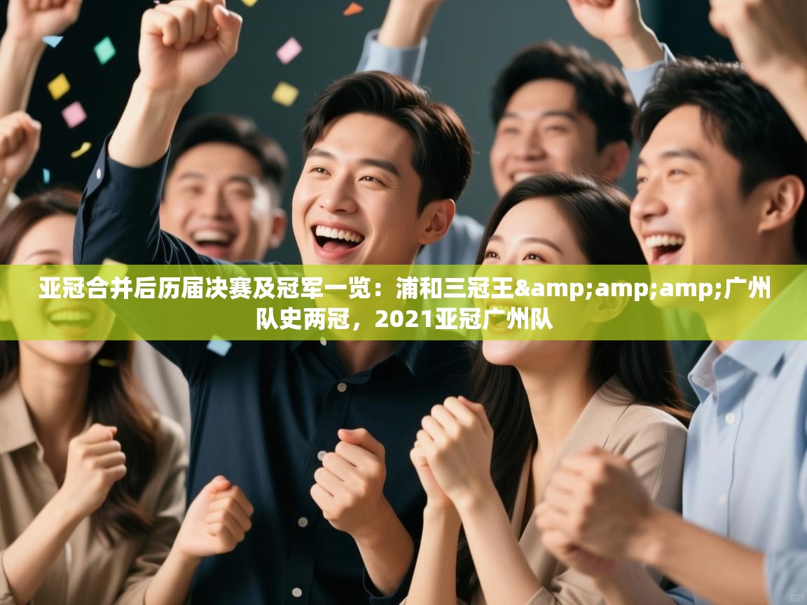 云开体育官网登录入口手机版-亚冠合并后历届决赛及冠军一览：浦和三冠王&amp;amp;广州队史两冠，2021亚冠广州队